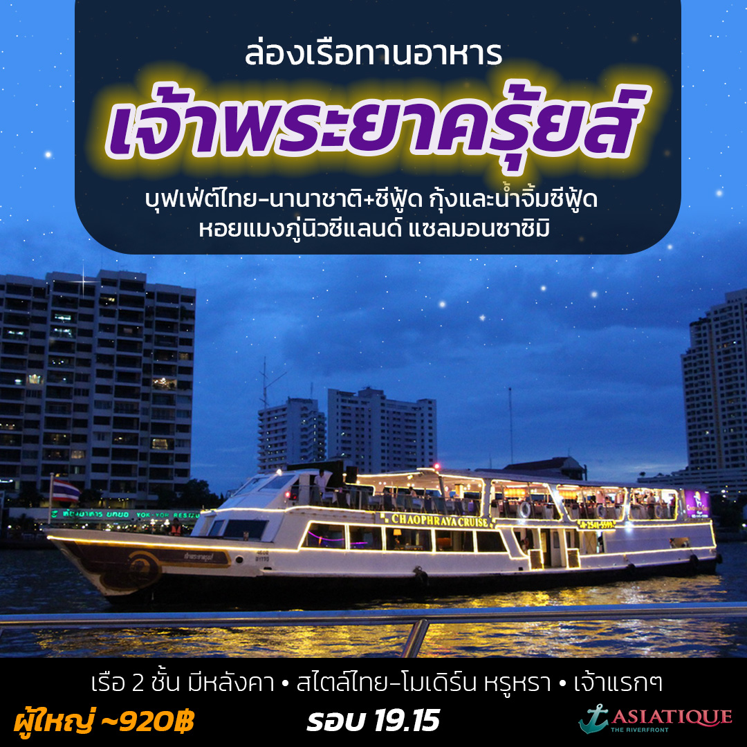 Cruise – เจ้าพระยาครุยส์ - ล่องเรือกับเจ้าพระยาครุยส์ ตกแต่งสไตล์ไทย-โมเดิร์น หรูหราระดับ 5 ดาว เปิดบริการเจ้าแรกๆ บนแม่น้ำเจ้าพระยา
 🛳️ เรือ 2 ชั้น ชั้นบนมีหลังคา
 🍝 บุฟเฟ่ต์ไทย-นานาชาติ+ซีฟู้ด กุ้งและน้ำจิ้มซีฟู้ด หอยแมงภู่นิวซีแลนด์ แซลมอนซาซิมิ